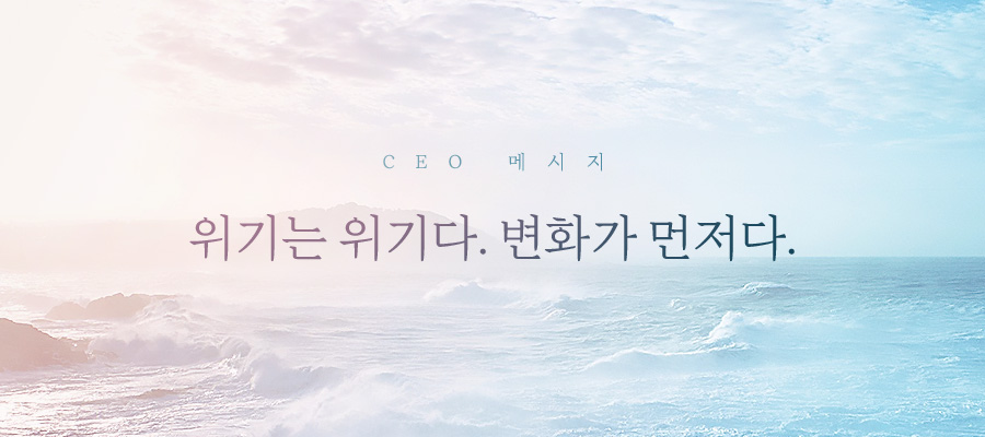 [CEO 메시지] 위기는 위기다. 변화가 먼저다.